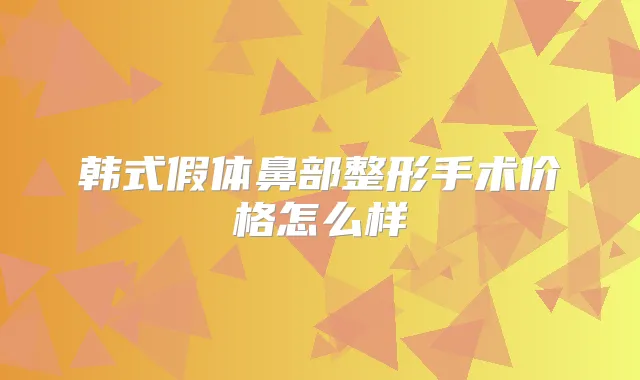 韩式假体鼻部整形手术价格怎么样