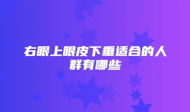 右眼上眼皮下垂适合的人群有哪些