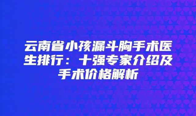 云南省小孩漏斗胸手术医生排行：十强专家介绍及手术价格解析