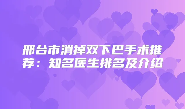 邢台市消掉双下巴手术推荐:知名医生排名及介绍