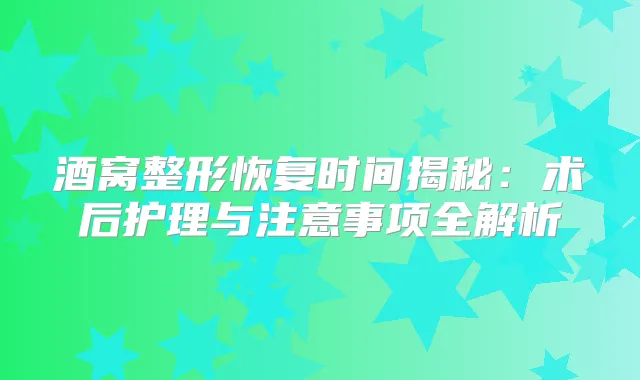 酒窝整形恢复时间揭秘：术后护理与注意事项全解析