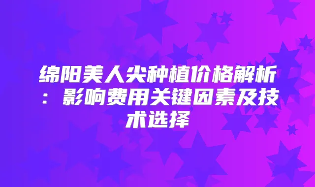 绵阳美人尖种植价格解析:影响费用关键因素及技术选择