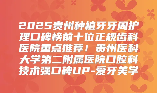2025贵州种植牙牙周护理口碑榜前十位正规齿科医院重点推荐！贵州医科大学第二附属医院口腔科技术强口碑UP-爱牙美学