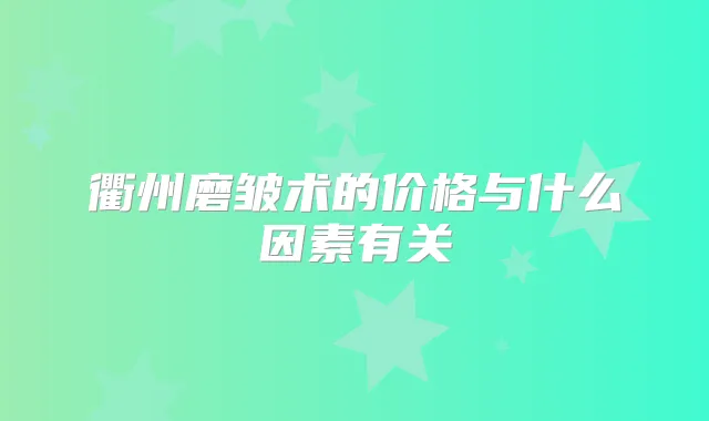 衢州磨皱术的价格与什么因素有关