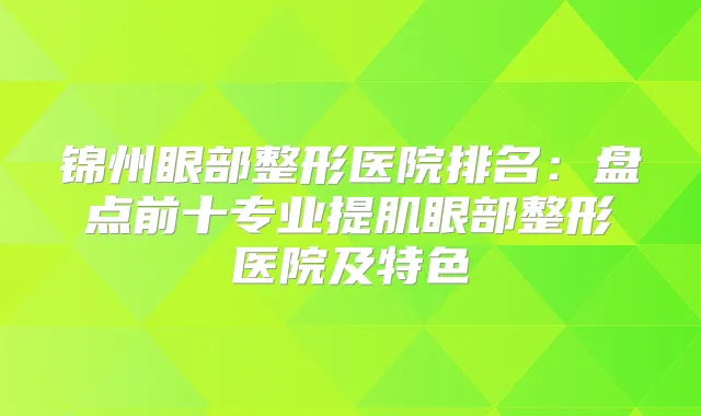 锦州眼部整形医院排名：盘点前十专业提肌眼部整形医院及特色