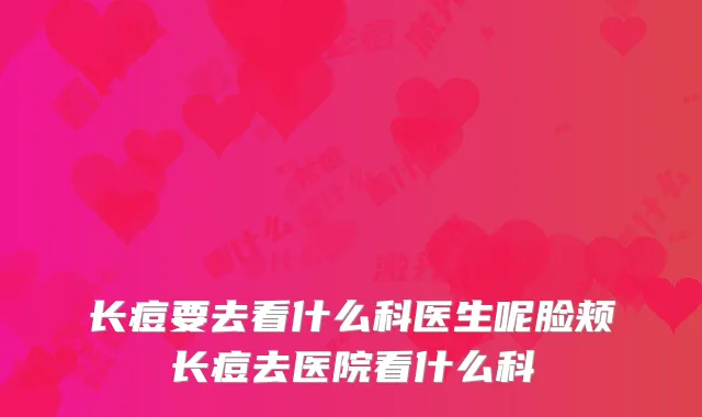 长痘要去看什么科医生呢脸颊长痘去医院看什么科