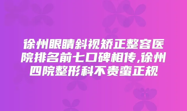 徐州眼睛斜视矫正整容医院排名前七口碑相传,徐州四院整形科不贵蛮正规