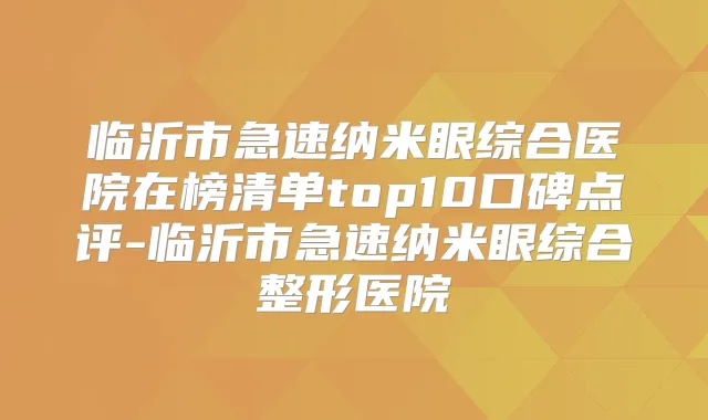 临沂市急速纳米眼综合医院在榜清单top10口碑点评-临沂市急速纳米眼综合整形医院