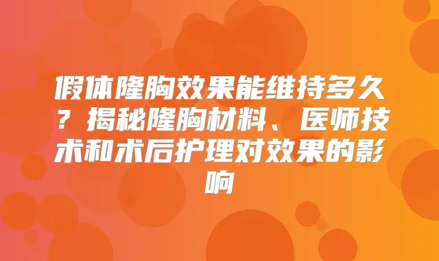 假体隆胸效果能维持多久？揭秘隆胸材料、医师技术和术后护理对效果的影响