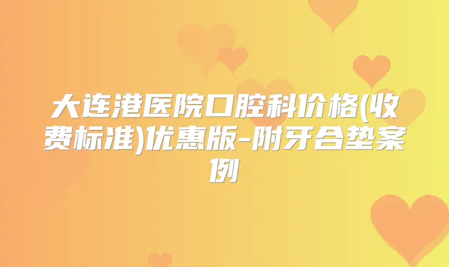 大连港医院口腔科价格(收费标准)优惠版-附牙合垫案例