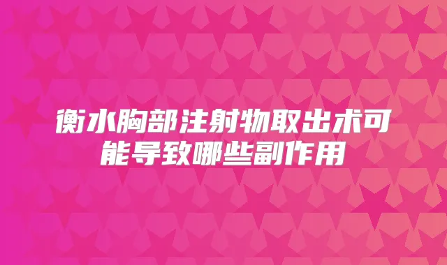 衡水胸部注射物取出术可能导致哪些副作用