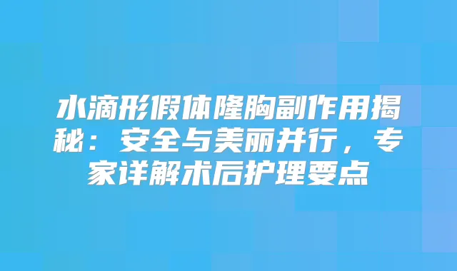 水滴形假体隆胸副作用揭秘：安全与美丽并行，专家详解术后护理要点