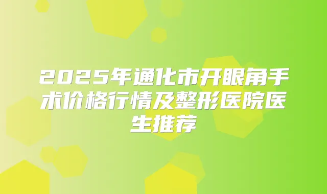 2025年通化市开眼角手术价格行情及整形医院医生推荐