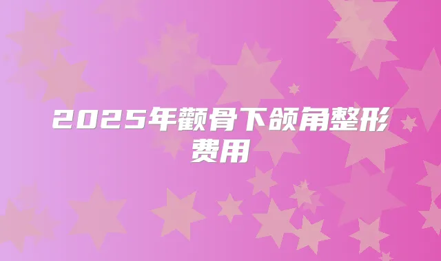 2025年颧骨下颌角整形费用