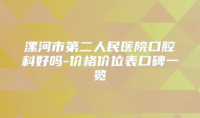 漯河市第二人民医院口腔科好吗-价格价位表口碑一览