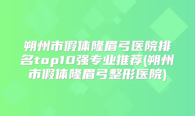 朔州市假体隆眉弓医院排名top10强专业推荐(朔州市假体隆眉弓整形医院)