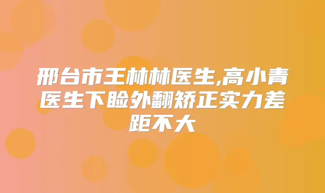 邢台市王林林医生,高小青医生下睑外翻矫正实力差距不大
