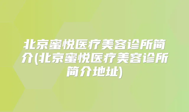 北京蜜悦医疗美容诊所简介(北京蜜悦医疗美容诊所简介地址)