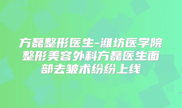 方磊整形医生-潍坊医学院整形美容外科方磊医生面部去皱术纷纷上线