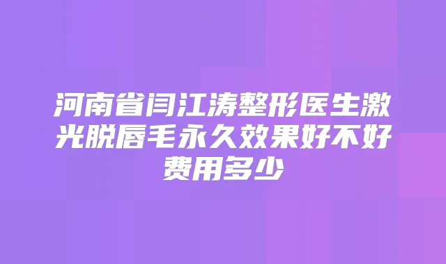 河南省闫江涛整形医生激光脱唇毛永久效果好不好费用多少