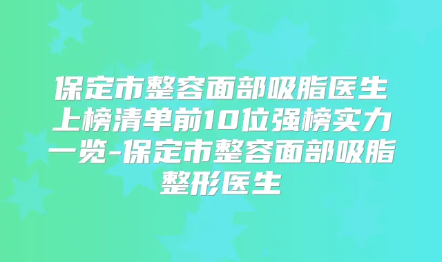 保定市整容面部吸脂医生上榜清单前10位强榜实力一览-保定市整容面部吸脂整形医生