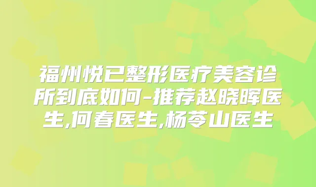 福州悦已整形医疗美容诊所到底如何-推荐赵晓晖医生,何春医生,杨苓山医生