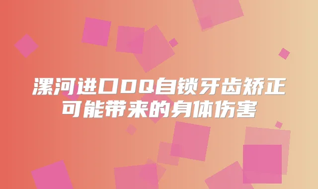 漯河进口DQ自锁牙齿矫正可能带来的身体伤害