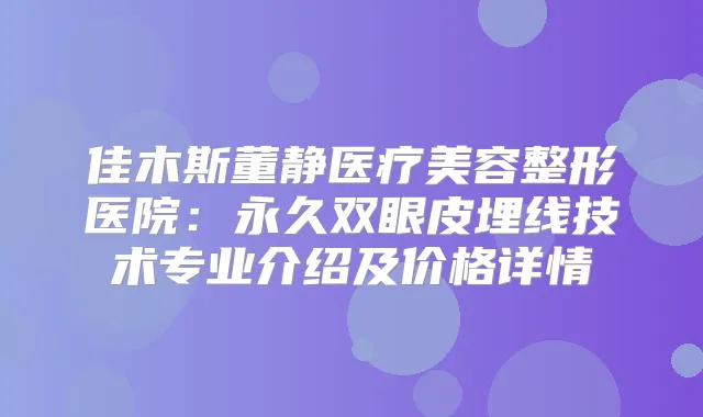 佳木斯董静医疗美容整形医院：永久双眼皮埋线技术专业介绍及价格详情
