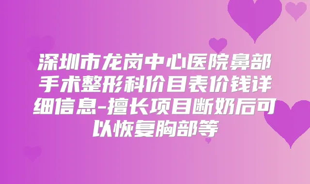 深圳市龙岗中心医院鼻部手术整形科价目表价钱详细信息-擅长项目断奶后可以恢复胸部等