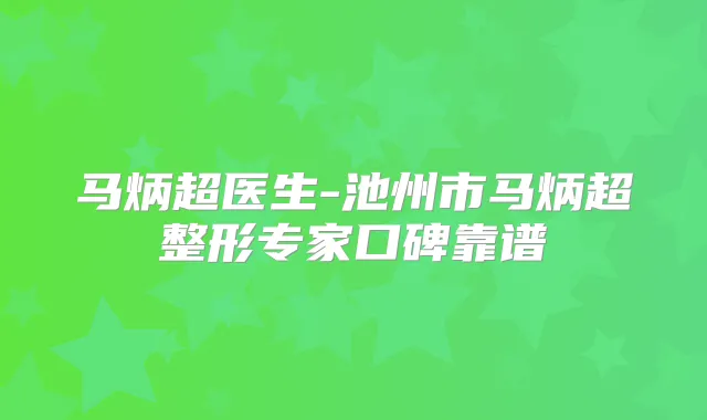 马炳超医生-池州市马炳超整形专家口碑靠谱