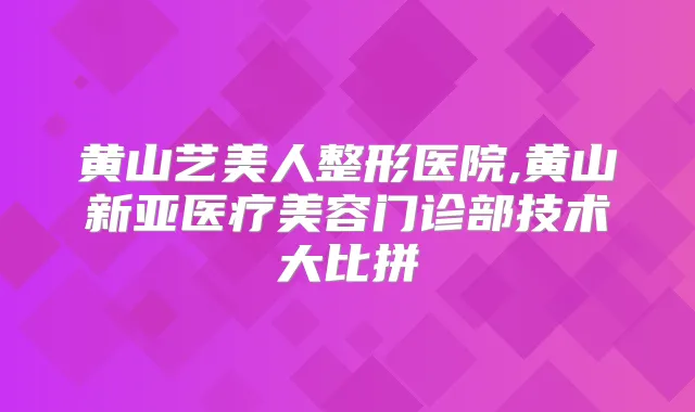 黄山艺美人整形医院,黄山新亚医疗美容门诊部技术大比拼