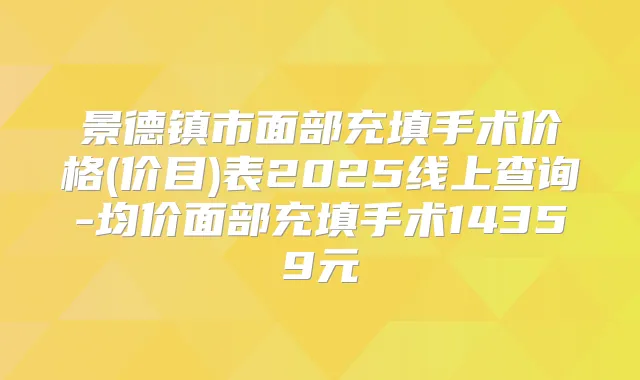 景德镇市面部充填手术价格(价目)表2025线上查询-均价面部充填手术14359元