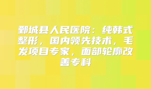 鄄城县人民医院:纯韩式整形,国内领先技术,毛发项目专家,面部轮廓专科