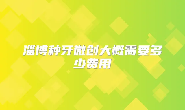 淄博种牙微创大概需要多少费用
