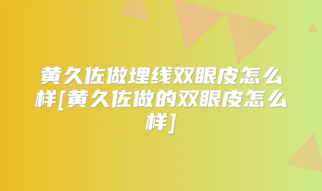 黄久佐做埋线双眼皮怎么样[黄久佐做的双眼皮怎么样]