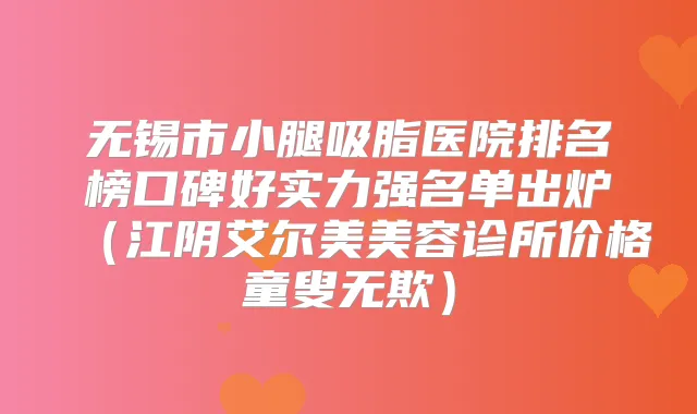 无锡市小腿吸脂医院排名榜口碑好实力强名单出炉（江阴艾尔美美容诊所价格童叟无欺）