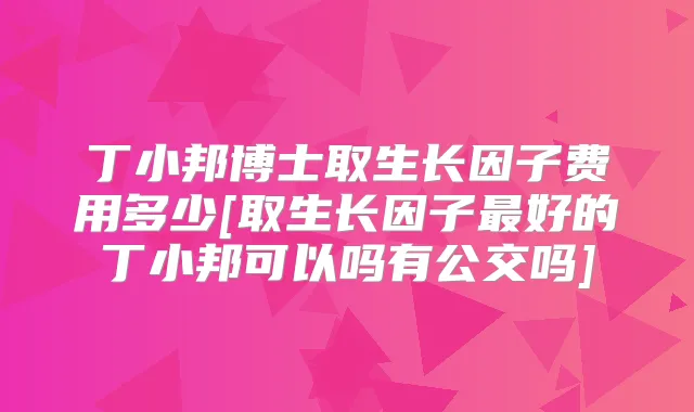 博士取生长因子费用多少[取生长因子好的可以吗有公交吗]