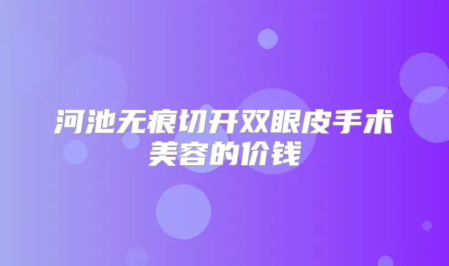 河池无痕切开双眼皮手术美容的价钱