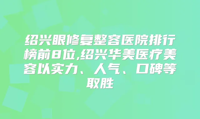 绍兴眼修复整容医院排行榜前8位,绍兴华美医疗美容以实力、人气、口碑等取胜