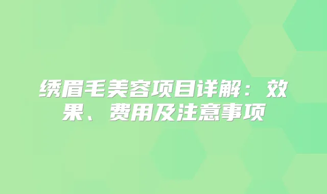 绣眉毛美容项目详解:效果、费用及注意事项