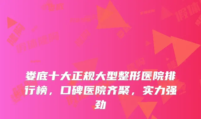 娄底十大正规大型整形医院排行榜，口碑医院齐聚，实力强劲