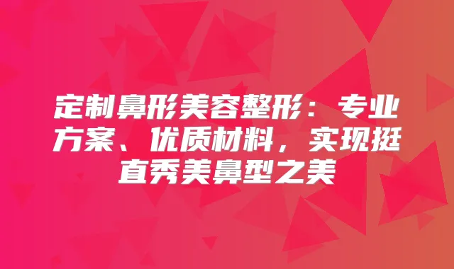 定制鼻形美容整形：专业方案、优质材料，实现挺直秀美鼻型之美