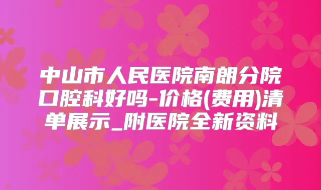 中山市人民医院南朗分院口腔科好吗-价格(费用)清单展示_附医院全新资料
