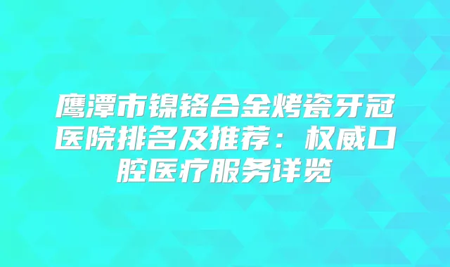 鹰潭市镍铬合金烤瓷牙冠医院排名及推荐:口腔医疗服务详览