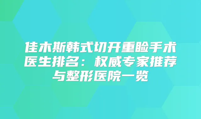 佳木斯韩式切开重睑手术医生排名:专家推荐与整形医院一览