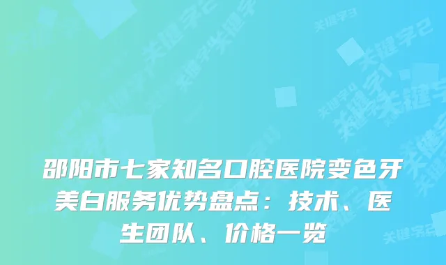 邵阳市七家知名口腔医院变色牙美白服务优势盘点:技术、医生团队、价格一览