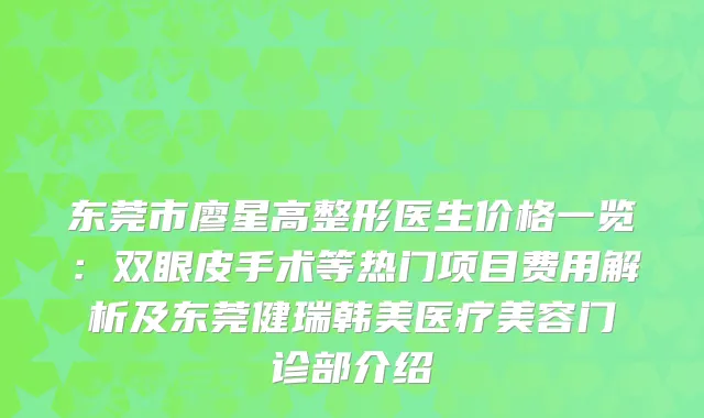 东莞市廖星高整形医生价格一览:双眼皮手术等热门项目费用解析及东莞健瑞韩美医疗美容门诊部介绍