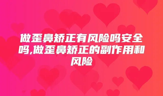 做歪鼻矫正有风险吗安全吗,做歪鼻矫正的副作用和风险