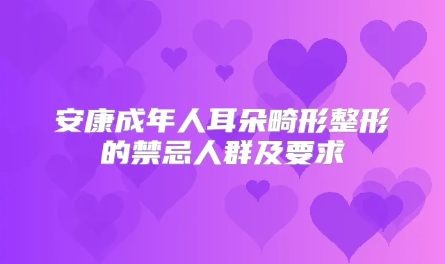 安康成年人耳朵畸形整形的禁忌人群及要求