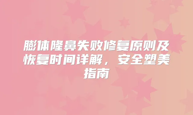 膨体隆鼻失败修复原则及恢复时间详解,安全塑美指南